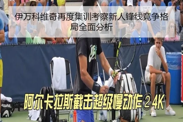 伊万科维奇再度集训考察新人锋线竞争格局全面分析
